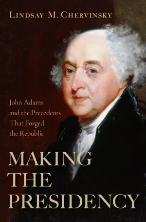 Making The Presidency by Lindsay M. Chervinsky